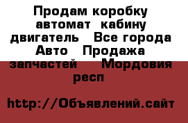 Продам коробку-автомат, кабину,двигатель - Все города Авто » Продажа запчастей   . Мордовия респ.